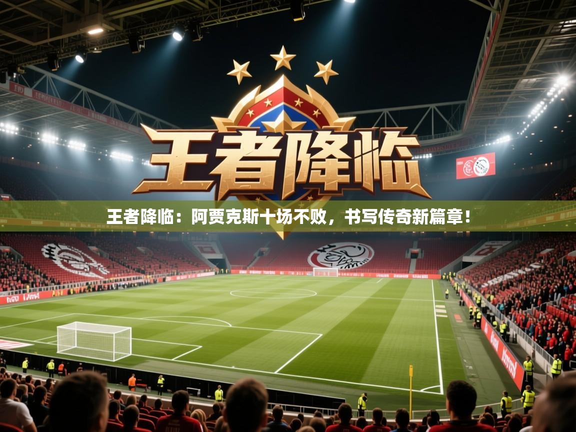 王者降临：阿贾克斯十场不败，书写传奇新篇章！  第2张