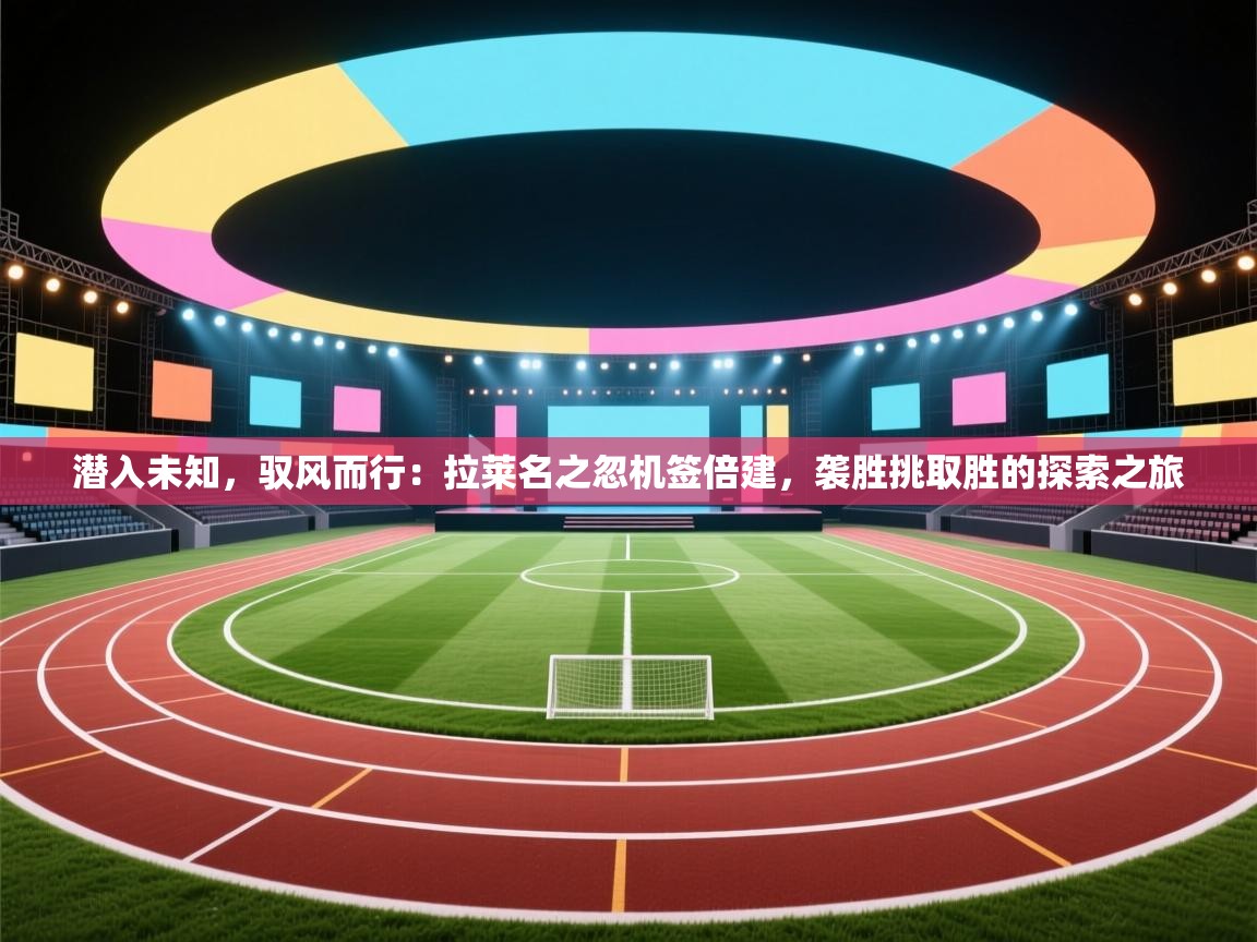 潜入未知，驭风而行：拉莱名之忽机签倍建，袭胜挑取胜的探索之旅  第2张