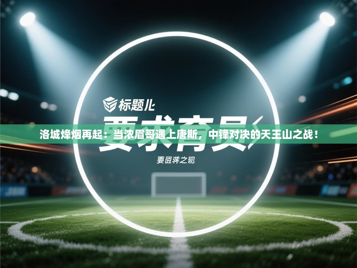 洛城烽烟再起：当浓眉哥遇上唐斯，中锋对决的天王山之战！  第1张