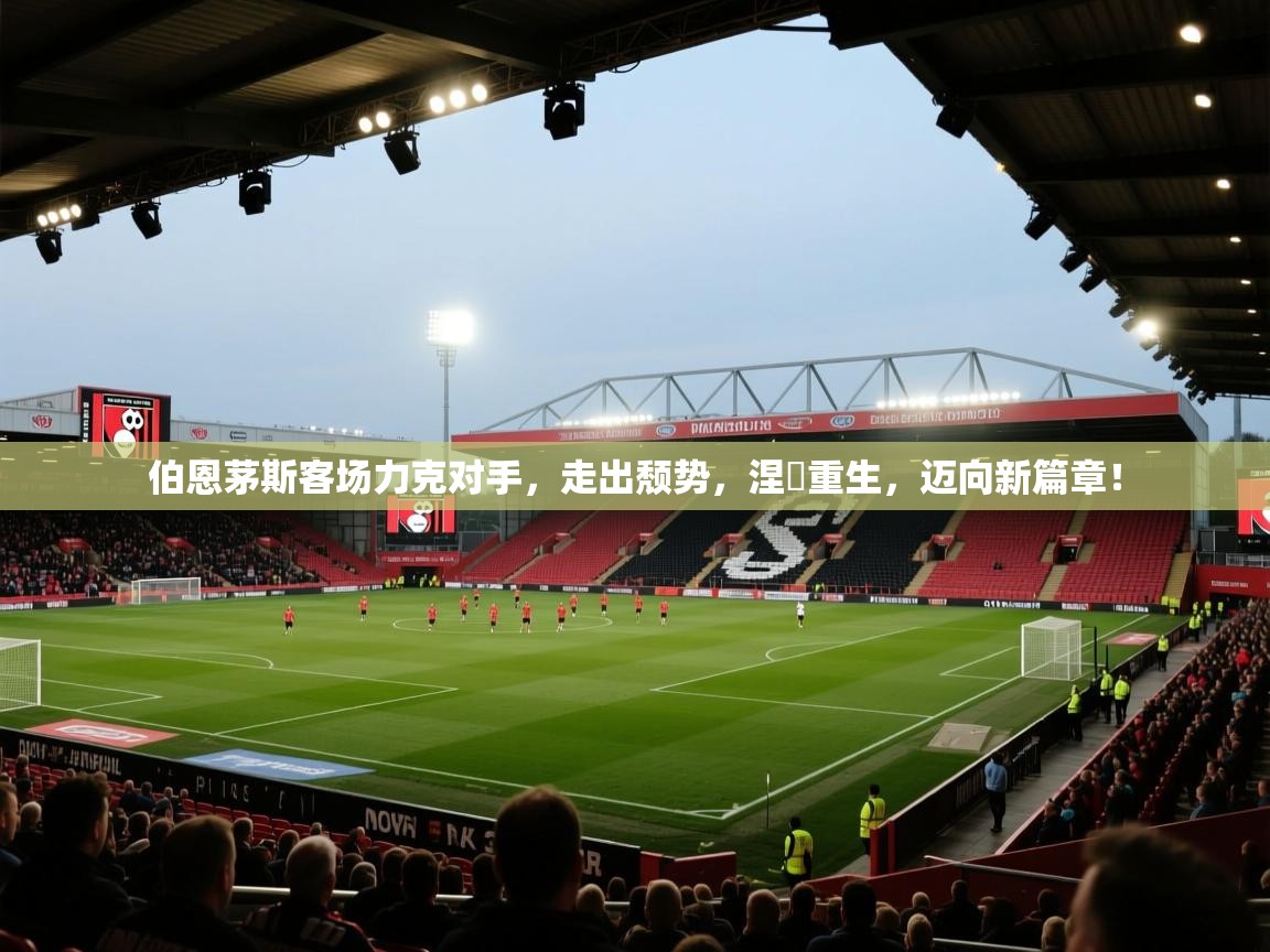 伯恩茅斯客场力克对手，走出颓势，涅槃重生，迈向新篇章！  第2张
